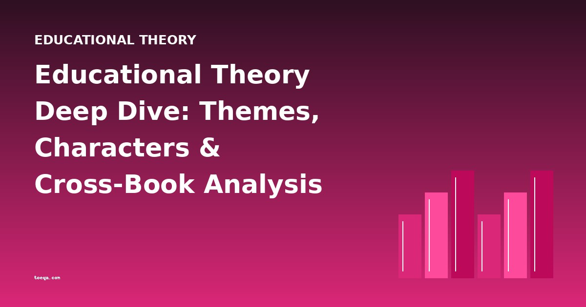 Educational Theory Deep Dive: Themes, Characters & Cross-Book Analysis